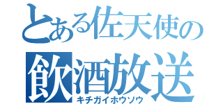 とある佐天使の飲酒放送（キチガイホウソウ）