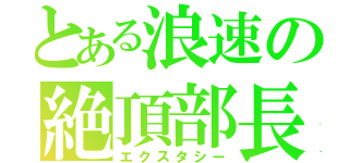 とある浪速の絶頂部長（エクスタシー）