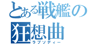 とある戦艦の狂想曲（ラプソディー）