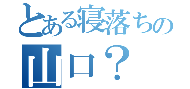 とある寝落ちの山口？（）