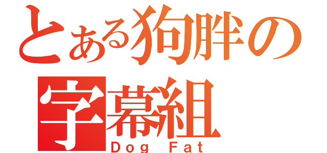 とある狗胖の字幕組（Ｄｏｇ Ｆａｔ）