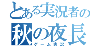 とある実況者の秋の夜長（ゲーム実況）