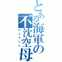 とある海軍の不沈空母（アイランド）