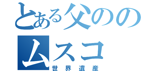 とある父ののムスコ（世界遺産）