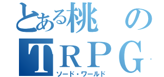 とある桃のＴＲＰＧ（ソード・ワールド）