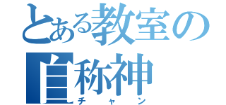 とある教室の自称神（チャン）