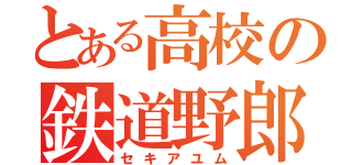 とある高校の鉄道野郎（セキアユム）