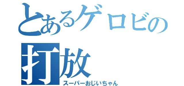 とあるゲロビの打放（スーパーおじいちゃん）