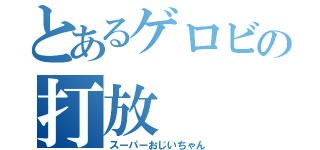 とあるゲロビの打放（スーパーおじいちゃん）