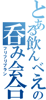 とある飲んべえの呑み会合（フリフリプラン）