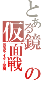 とある鏡の仮面戦（仮面ライダー龍騎）