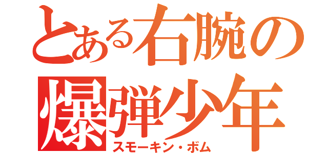 とある右腕の爆弾少年（スモーキン・ボム）