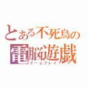 とある不死鳥の電脳遊戯（ゲームプレイ）