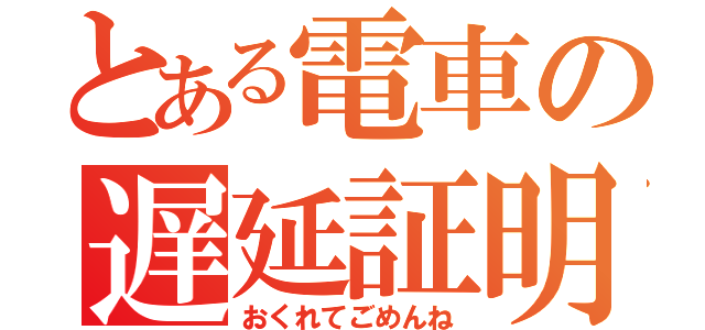 とある電車の遅延証明（おくれてごめんね）