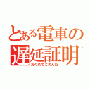 とある電車の遅延証明（おくれてごめんね）