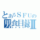 とあるＳＦＵの男食目録Ⅱ（ガチホモ）