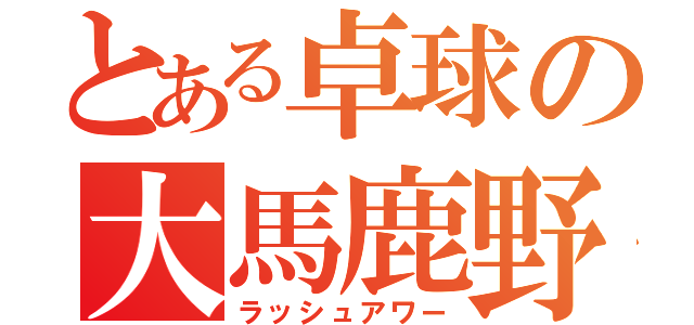 とある卓球の大馬鹿野郎（ラッシュアワー）