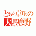 とある卓球の大馬鹿野郎（ラッシュアワー）