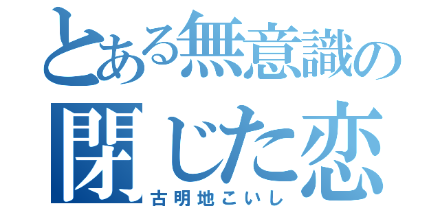 とある無意識の閉じた恋の瞳（古明地こいし）