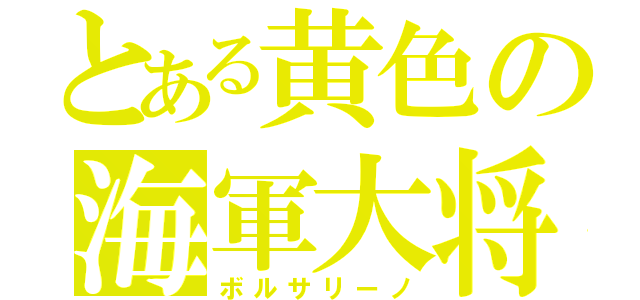 とある黄色の海軍大将（ボルサリーノ）