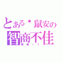 とある糕鼠安の智商不佳（智商－１）