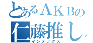 とあるＡＫＢの仁藤推し（インデックス）