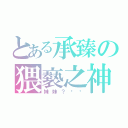 とある承臻の猥褻之神（妹妹？痗痗）