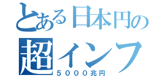 とある日本円の超インフレ（５０００兆円）