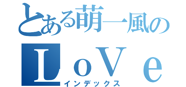 とある萌一風のＬｏＶｅ（インデックス）