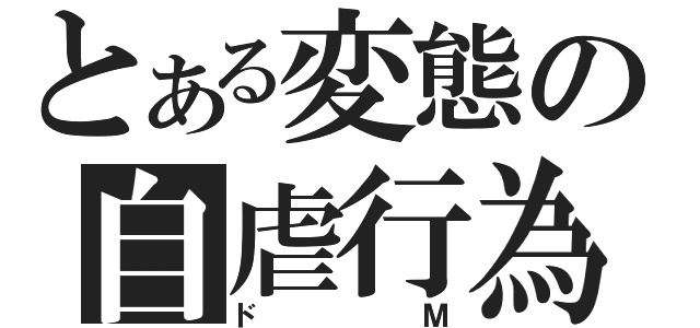 とある変態の自虐行為（ドＭ）