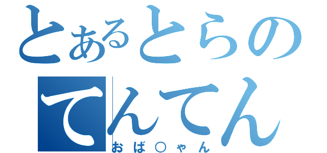 とあるとらのてんてん（おば○ゃん）