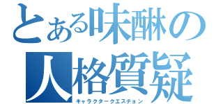 とある味醂の人格質疑（キャラクタークエスチョン）