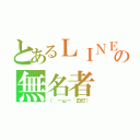 とあるＬＩＮＥの無名者（（′－ω－｀白灯））