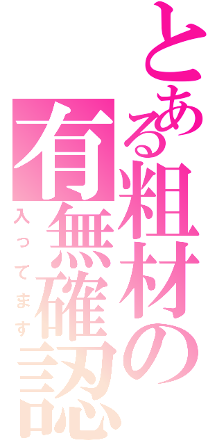 とある粗材の有無確認（入ってます）