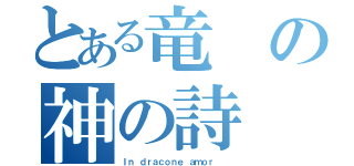 とある竜の神の詩（Ｉｎ ｄｒａｃｏｎｅ ａｍｏｒ  ）