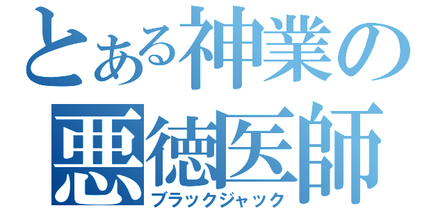 とある神業の悪徳医師 （ブラックジャック）