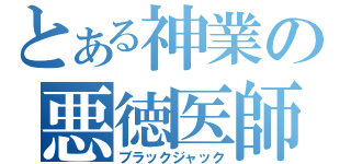 とある神業の悪徳医師 （ブラックジャック）