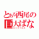 とある西尾の巨大ばなな（ビックペ〇ス）