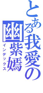 とある我愛の幽紫嫣（インデックス）