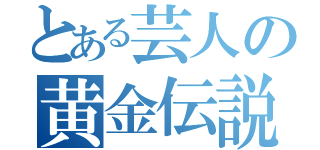 とある芸人の黄金伝説（）