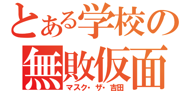 とある学校の無敗仮面（マスク・ザ・吉田）