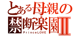 とある母親の禁断楽園Ⅱ（ＰｒｉｎｃｅＬＯＶＥ）