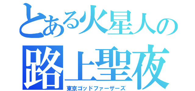 とある火星人の路上聖夜（東京ゴッドファーザーズ）