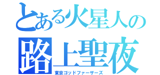 とある火星人の路上聖夜（東京ゴッドファーザーズ）