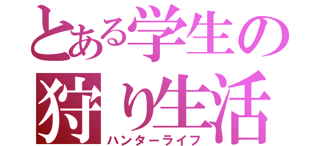 とある学生の狩り生活（ハンターライフ）