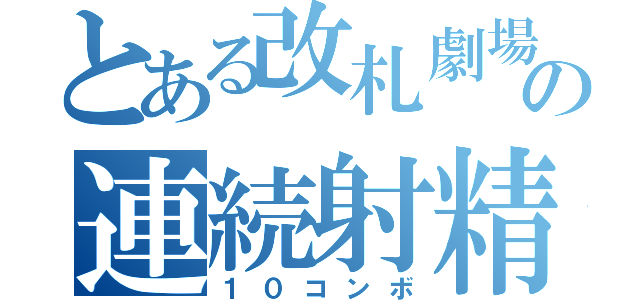 とある改札劇場の連続射精（１０コンボ）