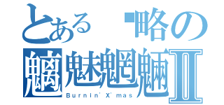 とある麤略の魑魅魍魎Ⅱ（Ｂｕｒｎｉｎ\'Ｘ\'ｍａｓ）