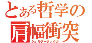 とある哲学の肩幅衝突（ショルダータックル）