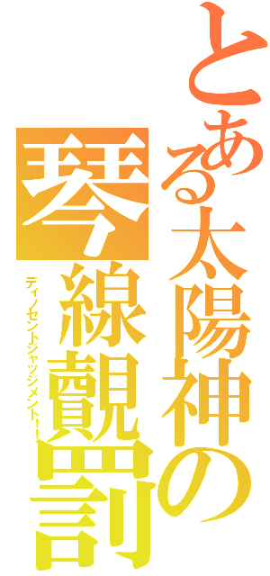 とある太陽神の琴線覿罰（ディノセントジャッジメント！！）