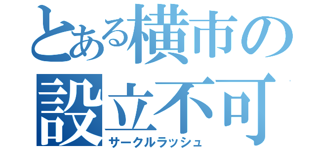 とある横市の設立不可避（サークルラッシュ）